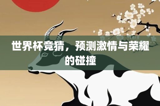 世界杯竞猜，预测激情与荣耀的碰撞