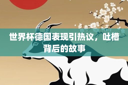 世界杯德国表现引热议，吐槽背后的故事