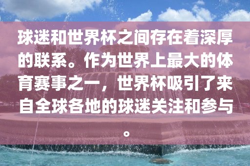球迷和世界杯之间存在着深厚的联系。作为世界上最大的体育赛事之一，世界杯吸引了来自全球各衡水勇创橡塑制品有限公司地的球迷关注和参与。