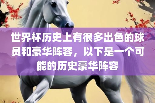 世界杯历史上有很多出色的球员和豪华阵容，以下是一个可能的历史豪华阵容