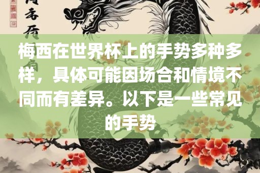 梅西在世界杯上的手势多种多样，具体可能因场合和情境不同而有差异。以下是一些常见的手势