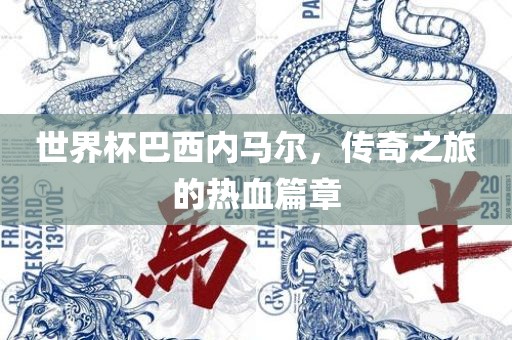 世界杯巴西内马尔，传奇之旅的热血篇章