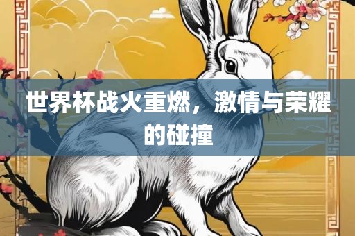 世界杯战火重燃，激情与荣耀的碰撞