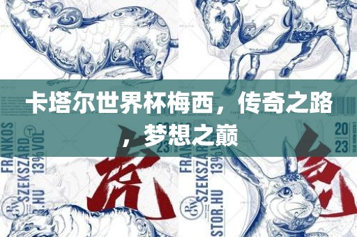 卡塔尔世界杯梅西，传奇之路，梦想之巅