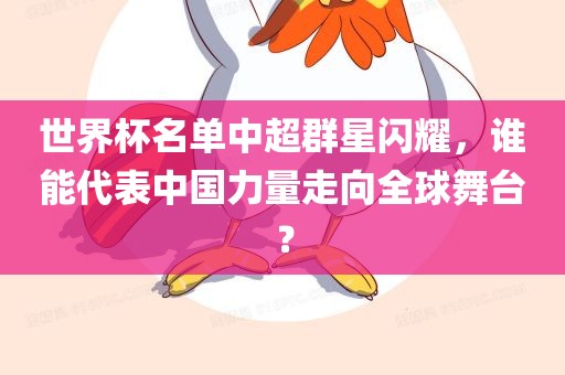 世界杯名单中超群星闪耀，谁能代表中国力量走向全球舞台？
