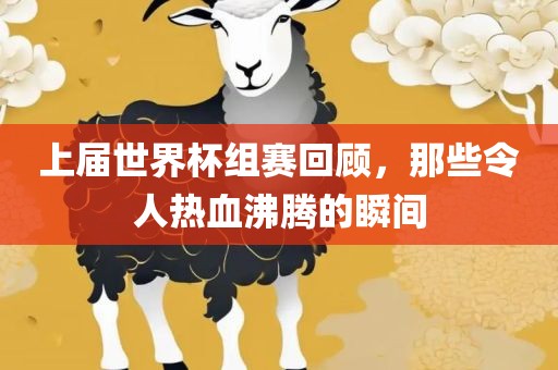 上届世界杯组赛回顾，那些令人热血沸腾的瞬间