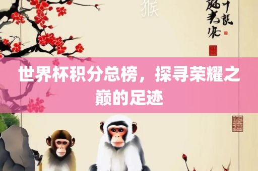 世界杯积分总榜，探寻荣耀之巅的足迹