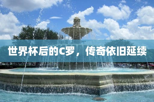 世界杯后的C罗，传奇依旧延续