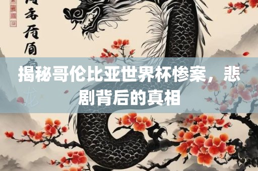 揭秘哥伦比亚世界杯惨案，悲剧背后的真相