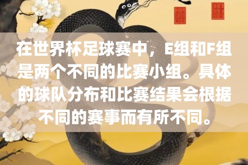 在世界杯足球赛中，E组和F组是两个不同的比赛小组。具体的球队分布和比赛结果会根据不同的赛事而有所不同。