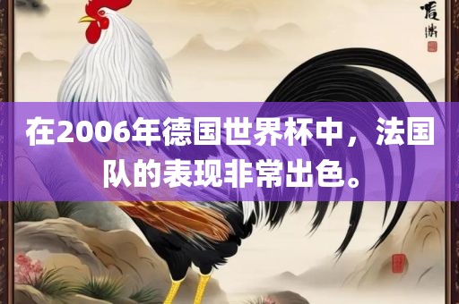在2006年德国世界杯中，法国队的表现非常出色。