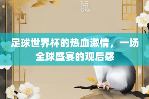 足球世界杯的热血激情，一场全球盛宴的观后感