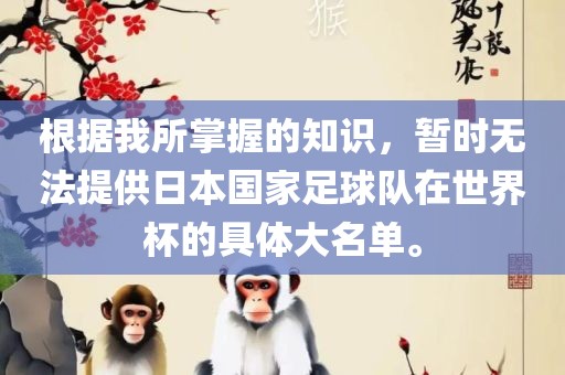 根据我所掌握的知识，暂时无法提供日本国家足球队在世界杯的具体大名单。