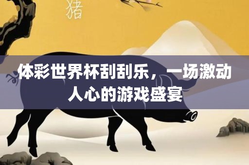体彩世界杯刮刮乐，一场激动人心的游戏盛宴