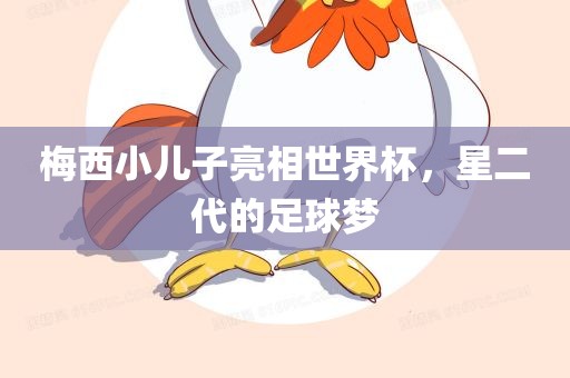 梅西小儿子亮相世界杯，星二代的足球梦