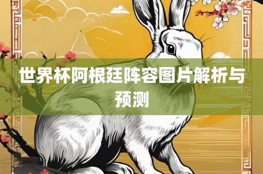 世界杯阿根廷阵容图片解析与预测