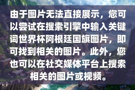 由于图片无法直接展示，您可以尝试在搜索引擎中输入关键词世界杯阿根廷国旗图片，即可找到相关的图片。此外，您也可以在社交媒体平台上搜索相关的图片或视频。
