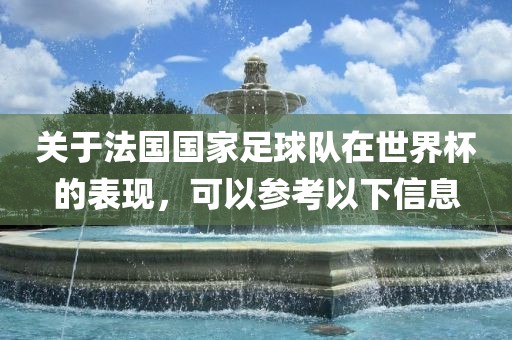 关于法国国家足球队在世界杯的表现，可以参考以下信息