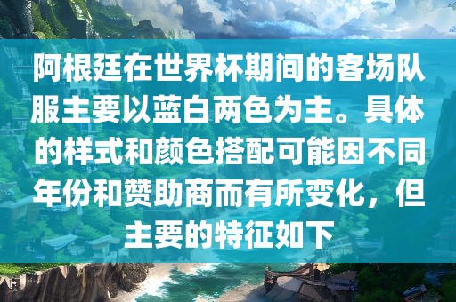 阿根廷在世界杯期间的客场队服主要以蓝白两色为主。具体的样式和颜色搭配可能因不同年份和赞助商而有所变化，但主要的特征如下