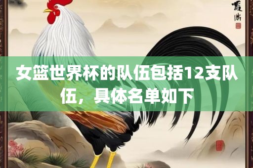 女篮世界杯的队伍包括12支队伍，具体名单如下