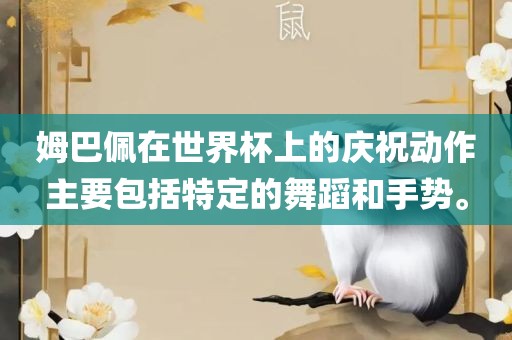 姆巴佩在世界杯上的庆祝动作主要包括特定的舞蹈和手势。
