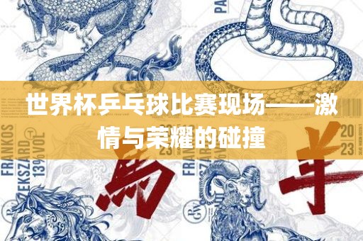 世界杯乒乓球比赛现场——激情与荣耀的碰撞衡水勇创橡塑制品有限公司