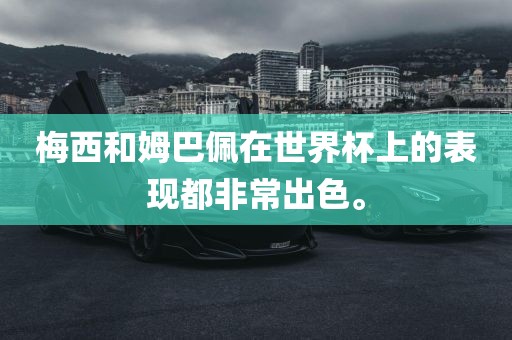 梅西和姆巴佩在世界杯上的表现都非常出色。