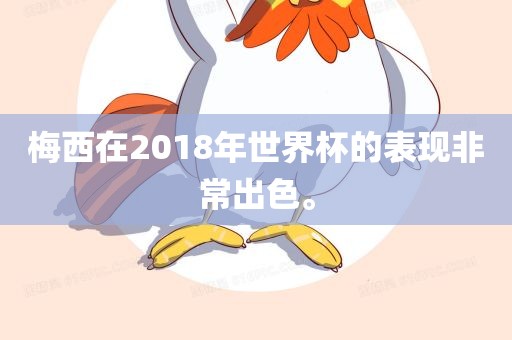 梅西在2018年世界杯的表现非常出色。