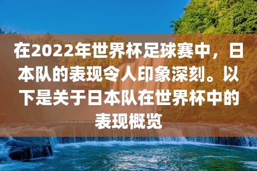在2022年世界杯足球赛中，日本队的表现令人印象深刻。以下是关于日本队在世界杯中的表现概览衡水勇创橡塑制品有限公司
