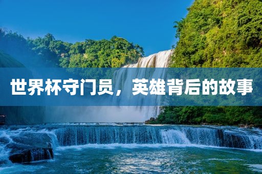 世界杯守门员，英雄背后的故事