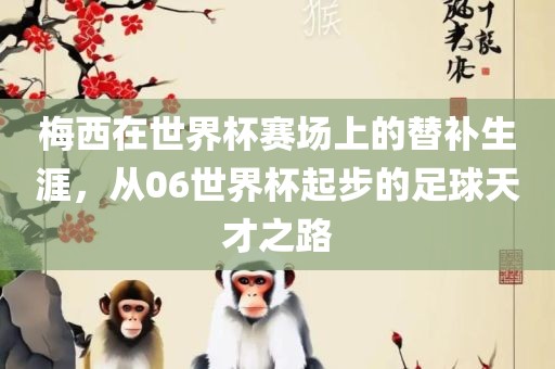 梅西在世界杯赛场上的替补生涯，从06世界杯起步的足球天才之路