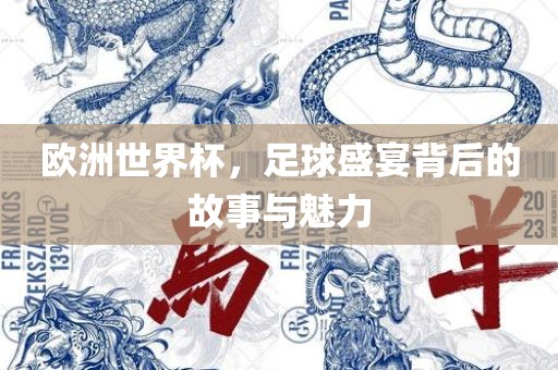 欧洲世界杯，足球盛宴背后的故事与魅力