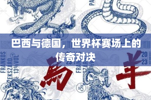 巴西与德国，世界杯赛场上的传奇对决