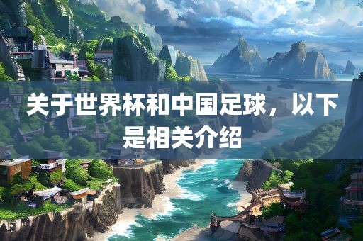 关于世界杯和中国足球，以下是相关介绍