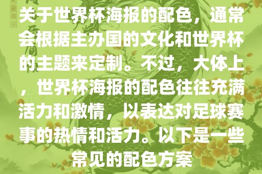 关于世界杯海报的配色，通常会根据主办国的文化和世界杯的主题来定制。不过，大体上，世界杯海报的配色往往充满活力和激情，以表达对足球赛事的热情和活力。以下是一些常见的配色方案
