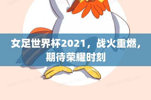 女足世界杯2021，战火重燃，期待荣耀时刻
