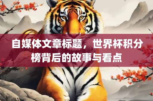 自媒体文章标题，世界杯积分榜背后的故事与看点