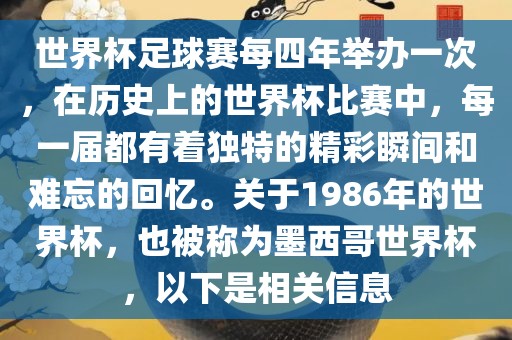 世界杯足球赛每四年举办一次，在历史上的世界杯比赛中，每一届都有着独特的精彩瞬间和难忘的回忆。关于1986年的世界杯，也被称为墨西哥世界杯，以下是相关信息衡水勇创橡塑制品有限公司