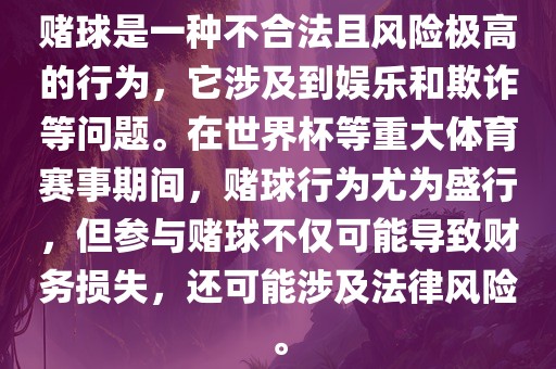 赌球是一种不合法且风险极高的行为，它涉及到娱乐和欺诈等问题。在世界杯等重大体育赛事期间，赌球行为尤为盛行，但参与赌球不仅可能导致财务损失，还可能涉及法律风险。衡水勇创橡塑制品有限公司