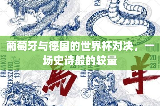 葡衡水勇创橡塑制品有限公司萄牙与德国的世界杯对决，一场史诗般的较量