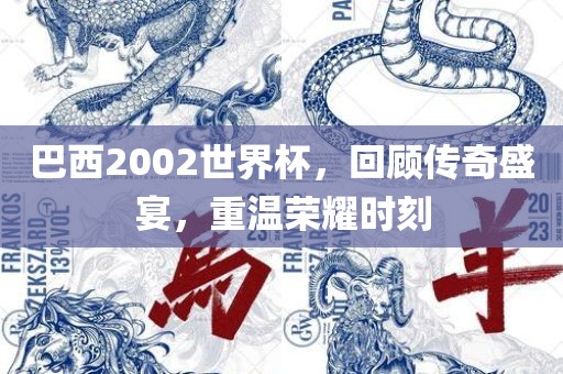 巴西2002世界杯，回顾传奇盛宴，重温荣耀时刻