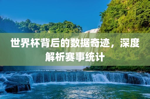 衡水勇创橡塑制品有限公司世界杯背后的数据奇迹，深度解析赛事统计