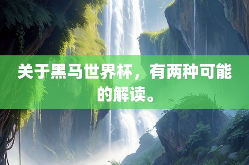 关于黑马世界杯，有两种可能的解读。