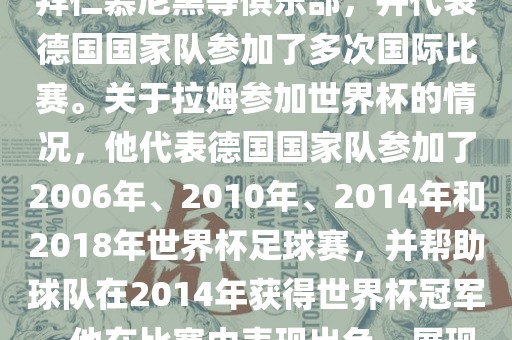 拉姆（Philipp Lahm）是一位德国足球运动员，出生于1983年，他在职业生涯中曾效力于拜仁慕尼黑等俱乐部，并代表德国国家队参加了多次国际比赛。关于拉姆参加世界杯的情况，他代表德国国家队参加了2006年、2010年、2014年和2018年世界杯足球赛，并帮助球队在2014年获得世界杯冠军。他在比赛中表现出色，展现出卓越的领导能力和足球技巧，成为德国队的重要球员之一。