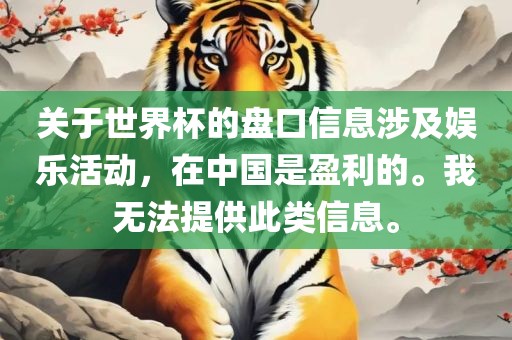 关于世界杯的盘口信息涉及娱乐活动，在中国是盈利的。我无法提供此类信息。