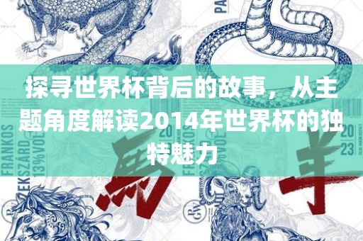 探寻世界杯背后的故事，从主题角度解读2014年世界杯的独特魅力
