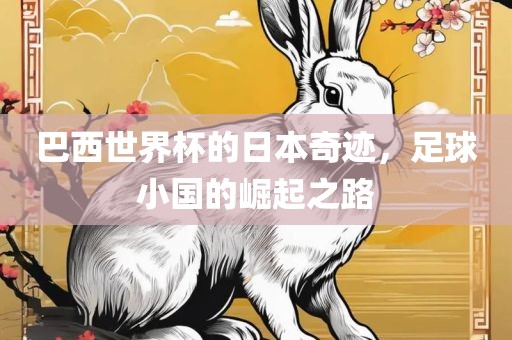 巴西世界杯的日本奇迹，足球小国的崛起之路