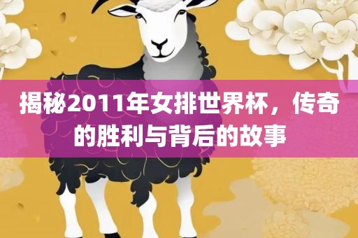 揭秘2011年女排世界杯，传奇的胜利与背后的故事