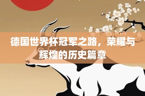 德国世界杯冠军之路，荣耀与辉煌的历史篇章