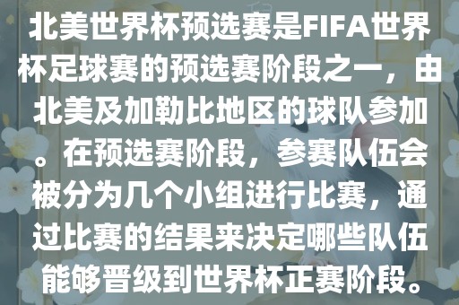 北美世界杯预选赛是FIFA世界杯足球赛的预选赛阶段之一，由北美及加勒比地区的球队参加。在预选赛阶段，参赛队伍会被分为几个小组进行比赛，通过比赛的结果来决定哪些队伍能够晋级到世界杯正赛阶段。